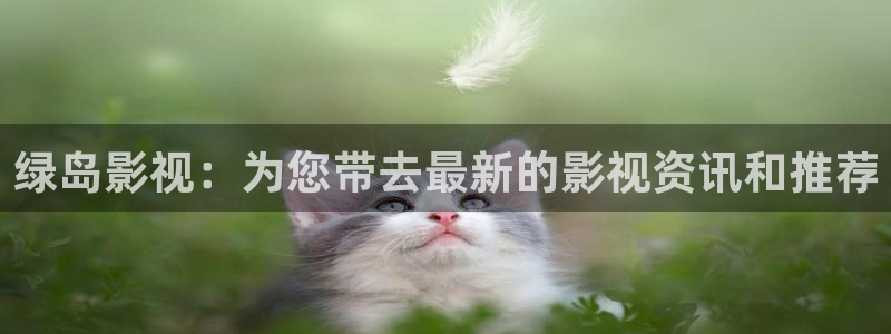 白云视频下载最新版本安装：绿岛影视：为您带去最新的影视资讯和推荐