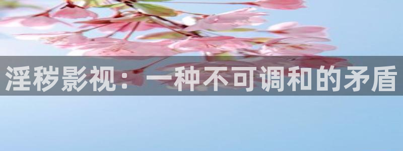 白云视频最新：淫秽影视：一种不可调和的矛盾